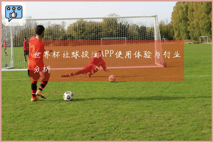 世界杯让球投注APP使用体验与行业分析