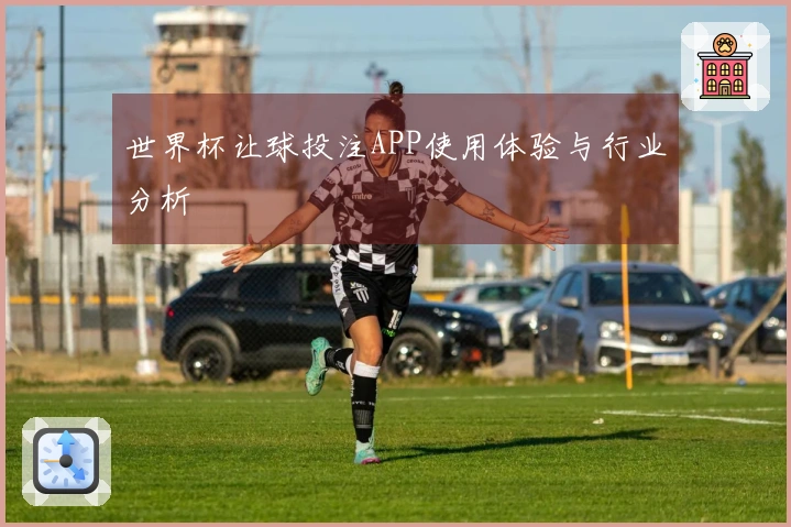 世界杯让球投注APP使用体验与行业分析
